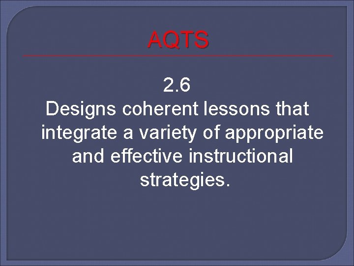 AQTS 2. 6 Designs coherent lessons that integrate a variety of appropriate and effective