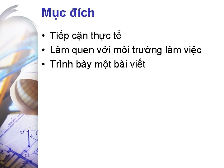 Mục đích • Tiếp cận thực tế • Làm quen với môi trường làm