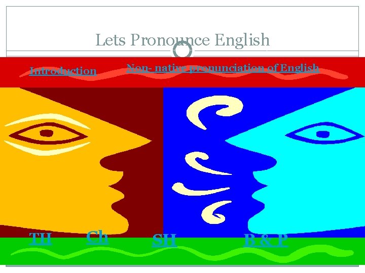 Lets Pronounce English Introduction TH Ch Non- native pronunciation of English SH B&P 