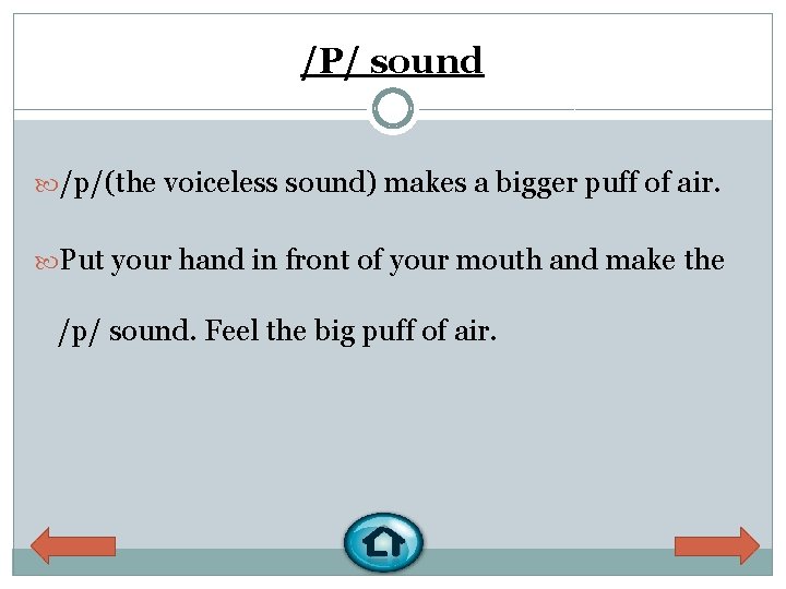 /P/ sound /p/(the voiceless sound) makes a bigger puff of air. Put your hand