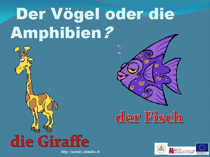 Der Vögel oder die Amphibien? der Fisch die Giraffe http: //portal. zselaniho. sk 