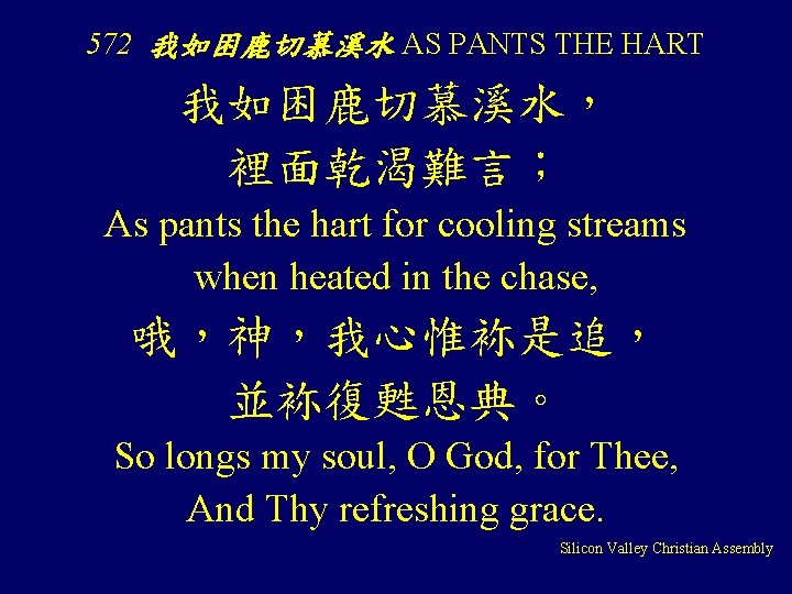 572 我如困鹿切慕溪水 AS PANTS THE HART 我如困鹿切慕溪水， 裡面乾渴難言； As pants the hart for cooling