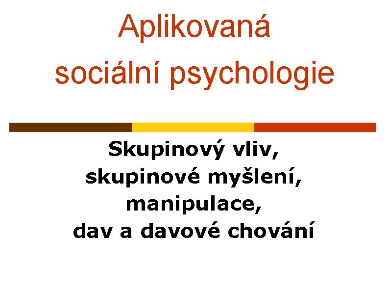 Aplikovaná sociální psychologie Skupinový vliv, skupinové myšlení, manipulace, dav a davové chování 