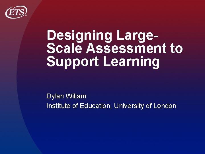 Designing Large. Scale Assessment to Support Learning Dylan Wiliam Institute of Education, University of