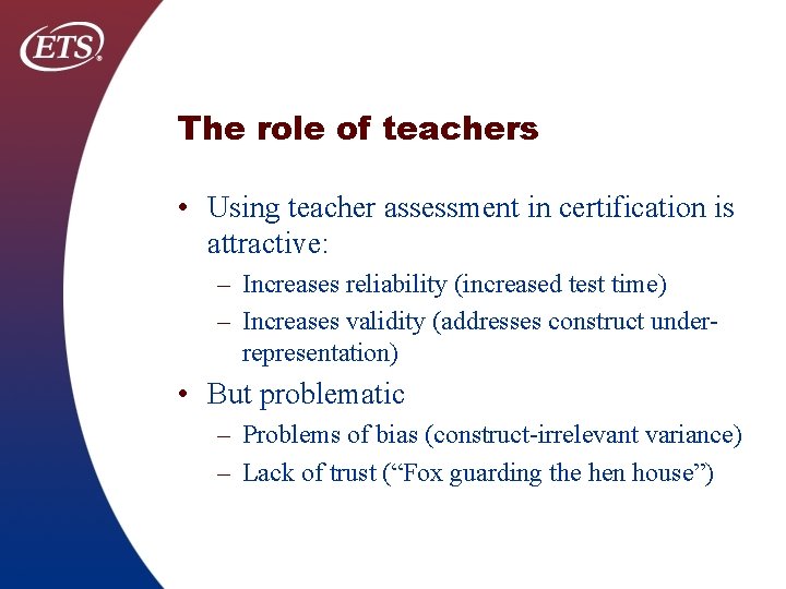 The role of teachers • Using teacher assessment in certification is attractive: – Increases