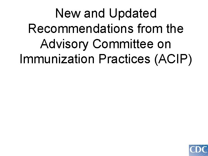 New and Updated Recommendations from the Advisory Committee on Immunization Practices (ACIP) 