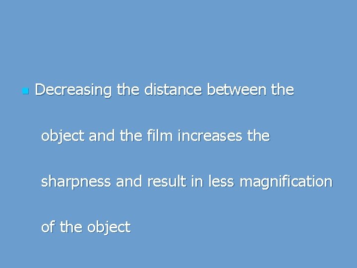 n Decreasing the distance between the object and the film increases the sharpness and