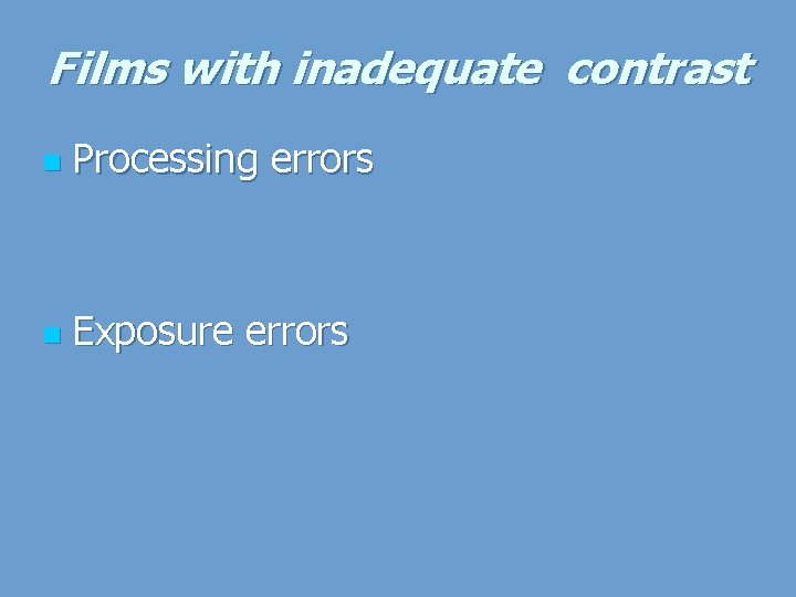 Films with inadequate contrast n Processing errors n Exposure errors 