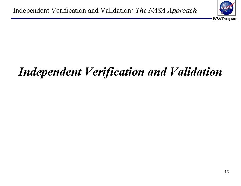 Independent Verification and Validation: The NASA Approach IV&V Program Independent Verification and Validation 13 Independent Verification and Validation: The NASA Approach IV&V Program Independent Verification and Validation 13