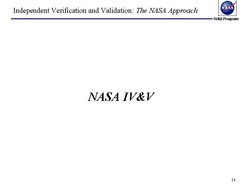 Independent Verification and Validation: The NASA Approach IV&V Program NASA IV&V 24 Independent Verification and Validation: The NASA Approach IV&V Program NASA IV&V 24