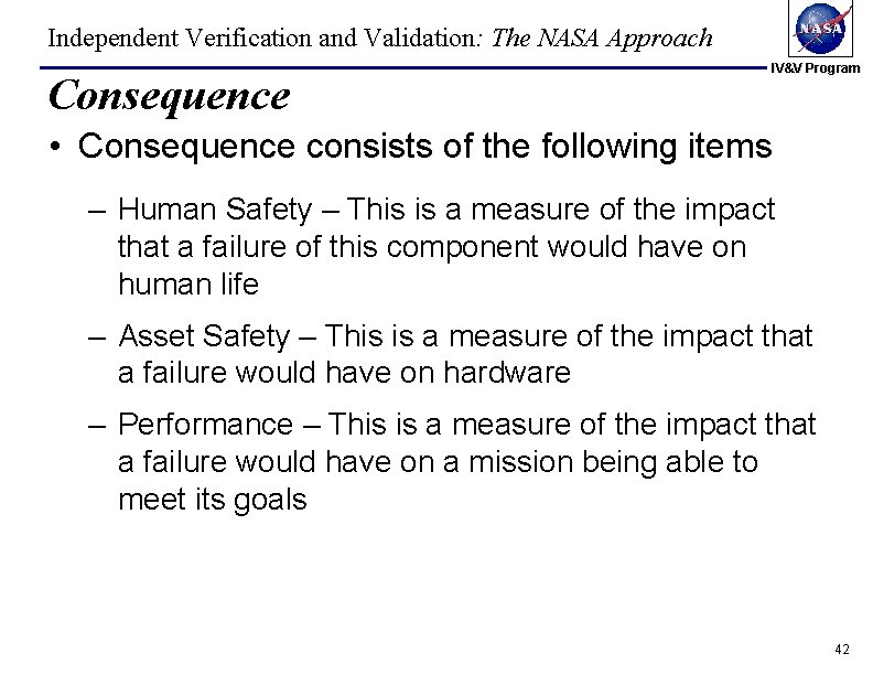 Independent Verification and Validation: The NASA Approach Consequence IV&V Program • Consequence consists of Independent Verification and Validation: The NASA Approach Consequence IV&V Program • Consequence consists of