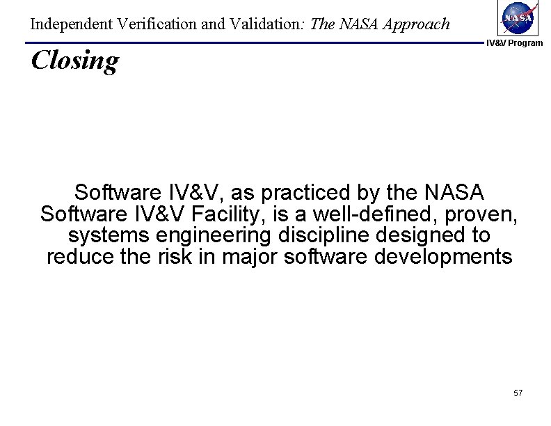 Independent Verification and Validation: The NASA Approach Closing IV&V Program Software IV&V, as practiced Independent Verification and Validation: The NASA Approach Closing IV&V Program Software IV&V, as practiced