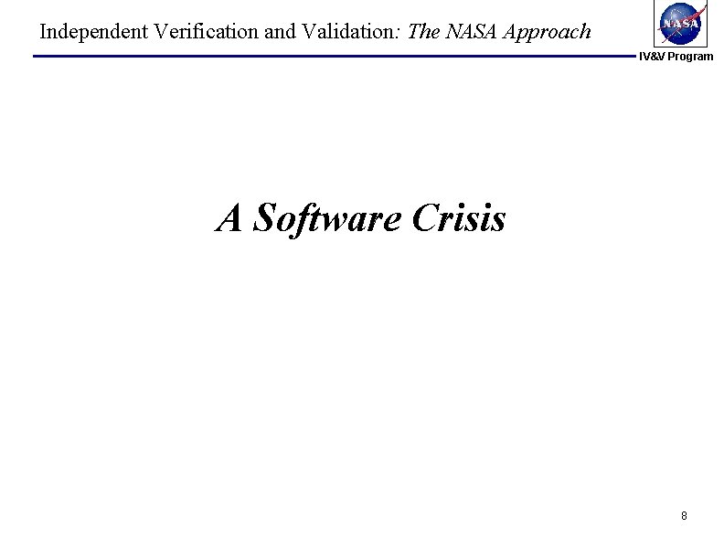 Independent Verification and Validation: The NASA Approach IV&V Program A Software Crisis 8 Independent Verification and Validation: The NASA Approach IV&V Program A Software Crisis 8