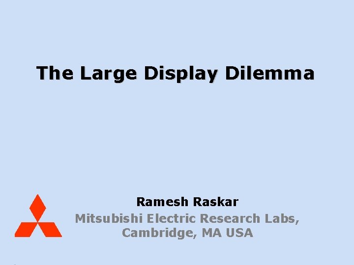 Mitsubishi Electric Research Labs Display Dilemma Raskar, Oct 03 The Large Display Dilemma Ramesh