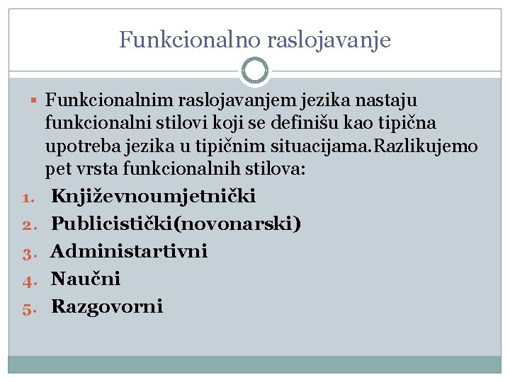 Funkcionalno raslojavanje Funkcionalnim raslojavanjem jezika nastaju 1. 2. 3. 4. 5. funkcionalni stilovi koji