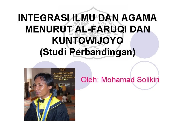 INTEGRASI ILMU DAN AGAMA MENURUT AL-FARUQI DAN KUNTOWIJOYO (Studi Perbandingan) Oleh: Mohamad Solikin 