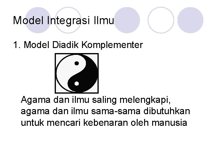 Model Integrasi Ilmu 1. Model Diadik Komplementer Agama dan ilmu saling melengkapi, agama dan