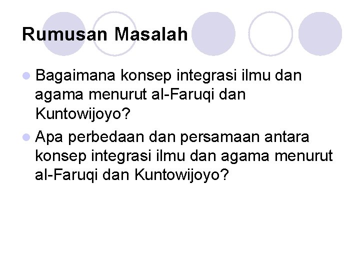 Rumusan Masalah l Bagaimana konsep integrasi ilmu dan agama menurut al-Faruqi dan Kuntowijoyo? l