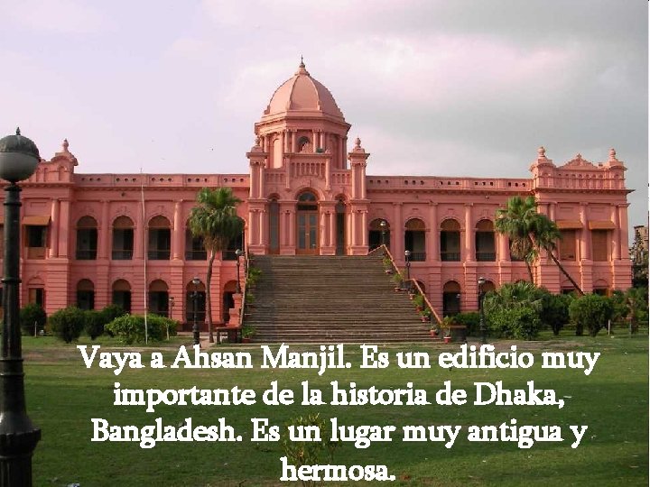 Vaya a Ahsan Manjil. Es un edificio muy importante de la historia de Dhaka,