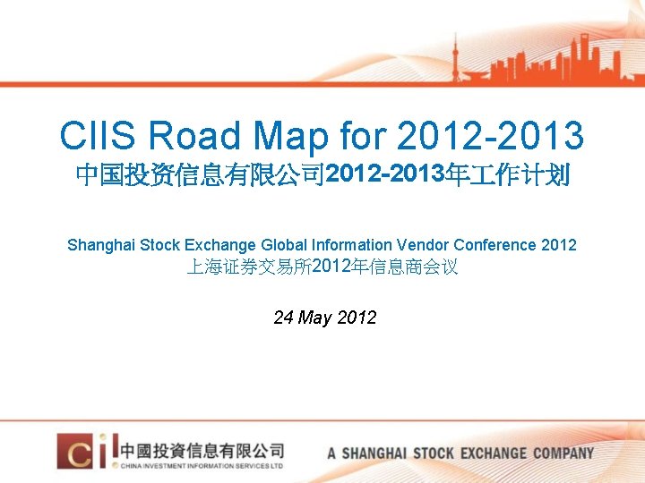 CIIS Road Map for 2012 -2013 中国投资信息有限公司 2012 -2013年 作计划 Shanghai Stock Exchange Global