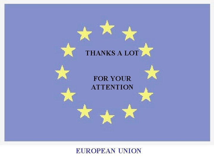 THANKS A LOT FOR YOUR ATTENTION EUROPEAN UNION 
