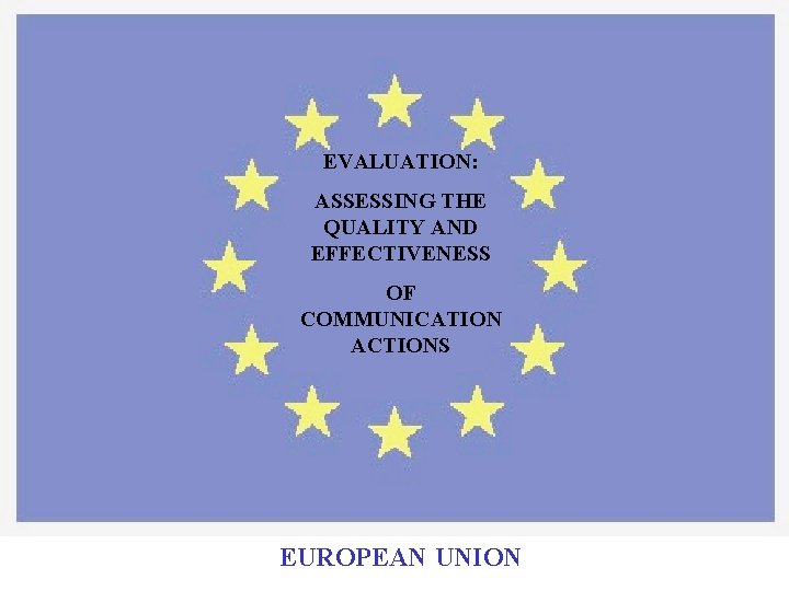 EVALUATION: ASSESSING THE QUALITY AND EFFECTIVENESS OF COMMUNICATION ACTIONS EUROPEAN UNION 