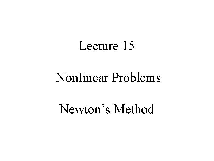 Lecture 15 Nonlinear Problems Newton’s Method 