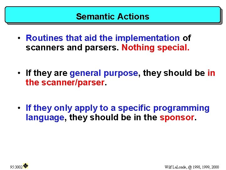 Semantic Actions • Routines that aid the implementation of scanners and parsers. Nothing special.