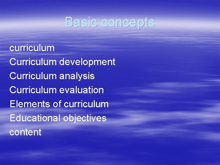 Basic concepts curriculum Curriculum development Curriculum analysis Curriculum evaluation Elements of curriculum Educational objectives