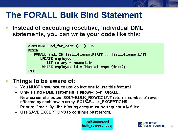 The FORALL Bulk Bind Statement • Instead of executing repetitive, individual DML statements, you