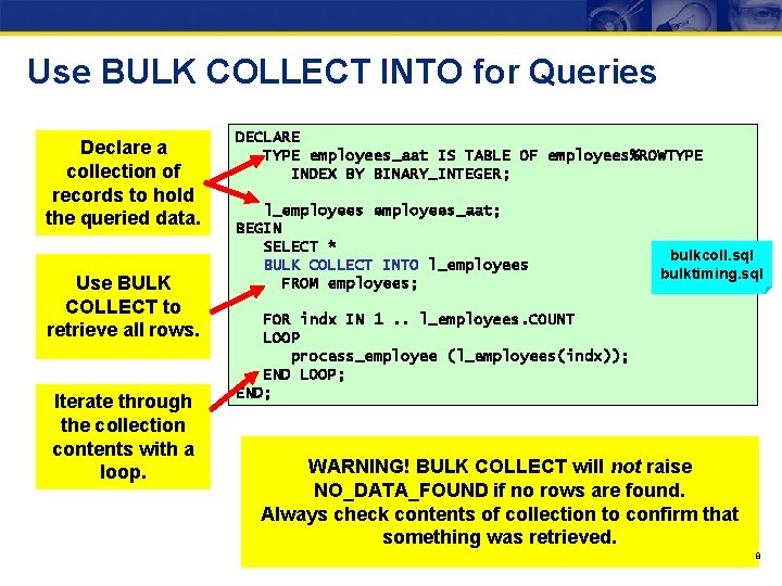 Use BULK COLLECT INTO for Queries Declare a collection of records to hold the
