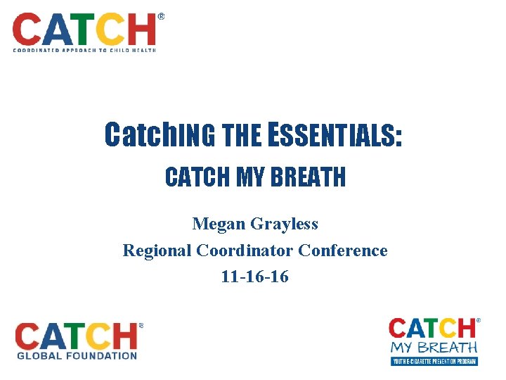 Catch. ING THE ESSENTIALS: CATCH MY BREATH Megan Grayless Regional Coordinator Conference 11 -16