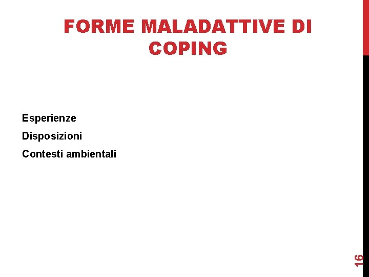 FORME MALADATTIVE DI COPING Esperienze Disposizioni 16 Contesti ambientali 