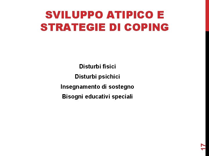 SVILUPPO ATIPICO E STRATEGIE DI COPING Disturbi fisici Disturbi psichici Insegnamento di sostegno 17