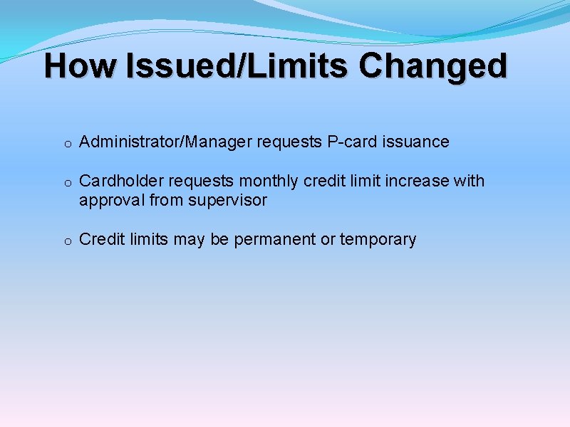 How Issued/Limits Changed o Administrator/Manager requests P-card issuance o Cardholder requests monthly credit limit