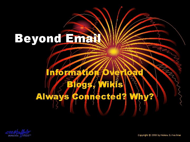 Beyond Email Information Overload Blogs, Wikis Always Connected? Why? Copyright © 2008 by Helene