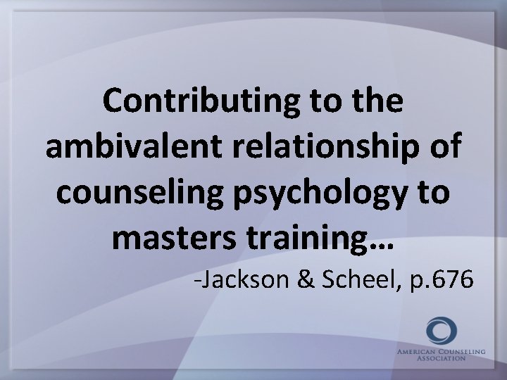 Contributing to the ambivalent relationship of counseling psychology to masters training… -Jackson & Scheel,