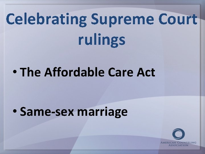 Celebrating Supreme Court rulings • The Affordable Care Act • Same-sex marriage 