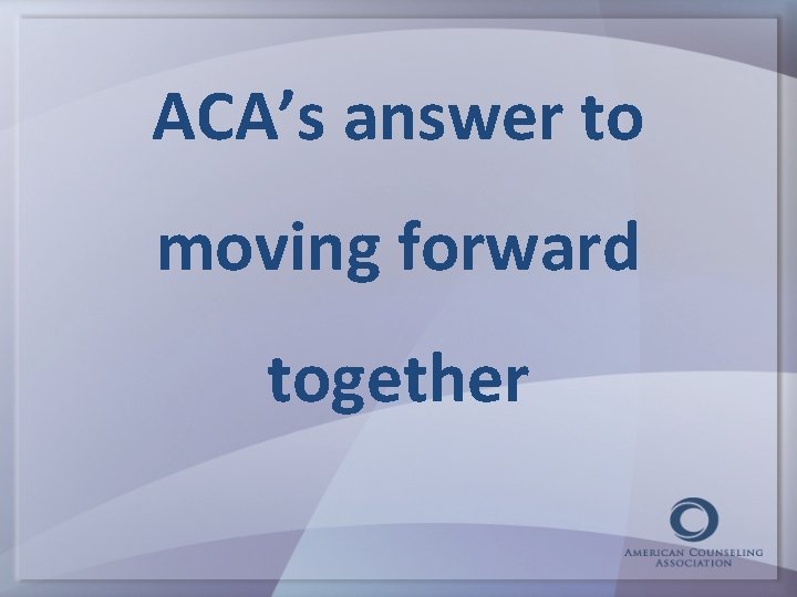 ACA’s answer to moving forward together 