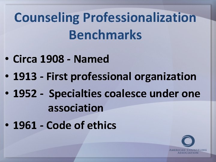 Counseling Professionalization Benchmarks • Circa 1908 - Named • 1913 - First professional organization