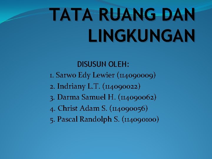 TATA RUANG DAN LINGKUNGAN DISUSUN OLEH: 1. Sarwo Edy Lewier (114090009) 2. Indriany L.