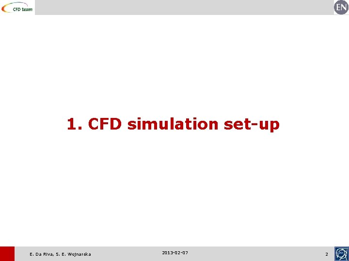 1. CFD simulation set-up E. Da Riva, S. E. Wojnarska 2013 -02 -07 2