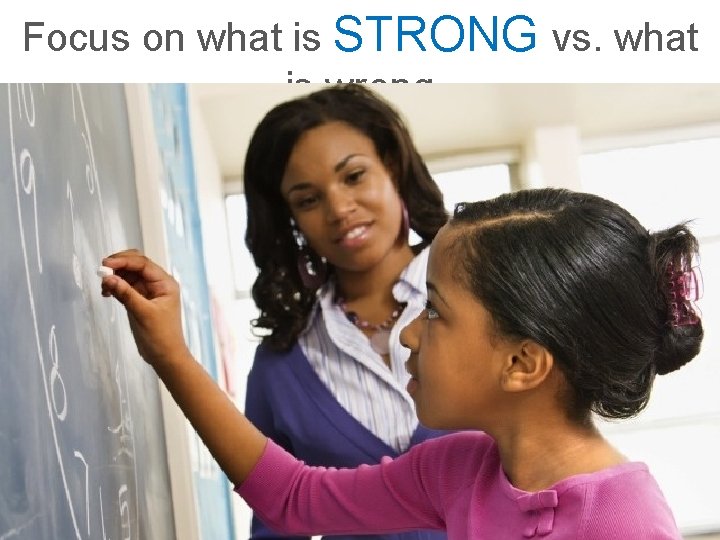 Focus on what is STRONG vs. what is wrong 