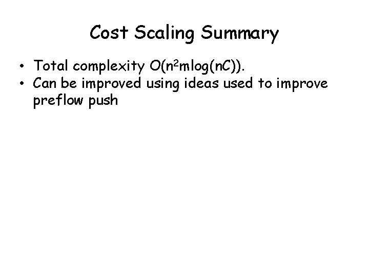 Cost Scaling Summary • Total complexity O(n 2 mlog(n. C)). • Can be improved