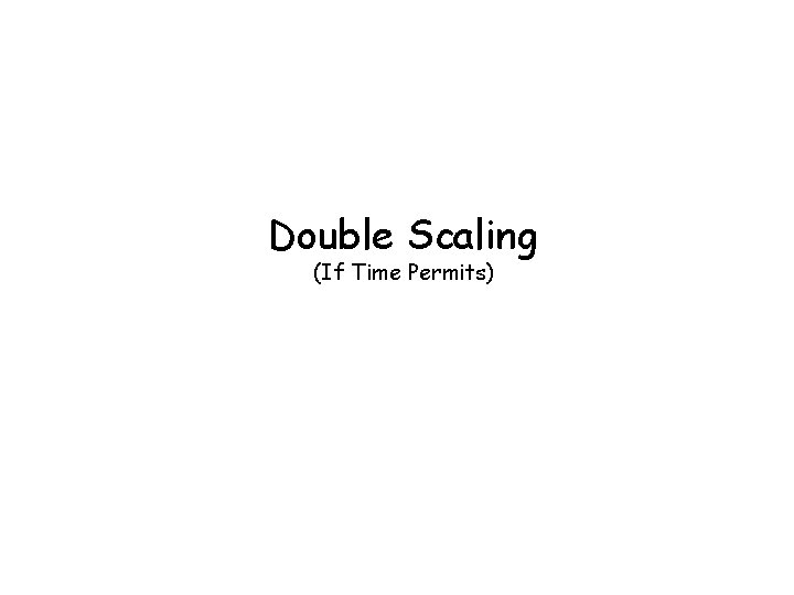 Double Scaling (If Time Permits) 