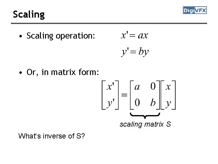Scaling • Scaling operation: • Or, in matrix form: scaling matrix S What’s inverse