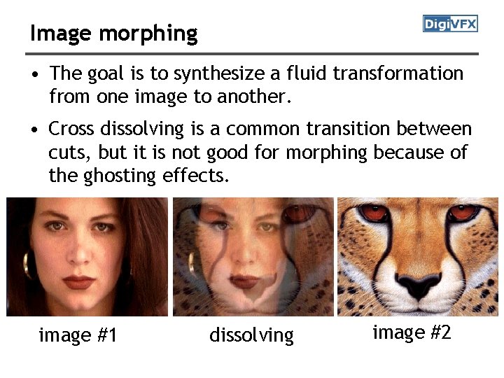 Image morphing • The goal is to synthesize a fluid transformation from one image