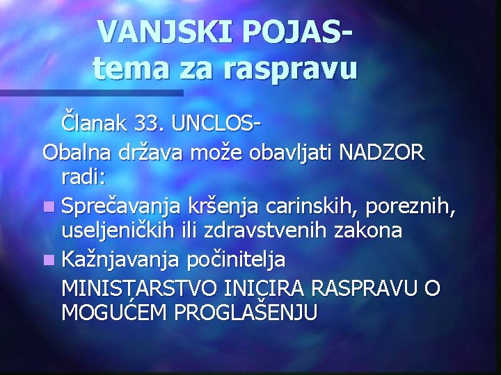 VANJSKI POJAStema za raspravu Članak 33. UNCLOSObalna država može obavljati NADZOR radi: n Sprečavanja