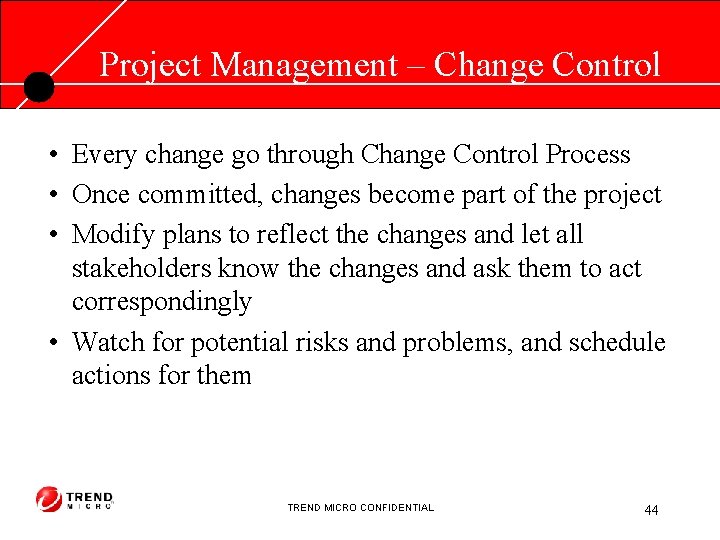 Project Management – Change Control • Every change go through Change Control Process •