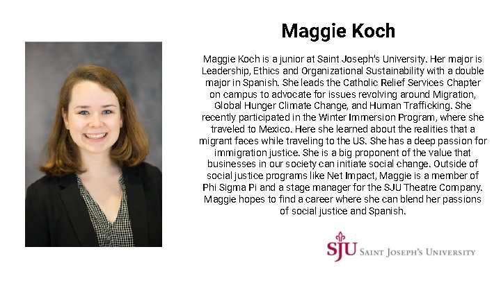 Maggie Koch is a junior at Saint Joseph’s University. Her major is Leadership, Ethics